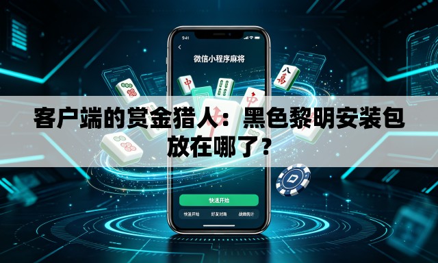客户端的赏金猎人：黑色黎明安装包放在哪了？