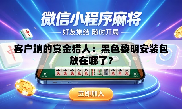 客户端的赏金猎人：黑色黎明安装包放在哪了？