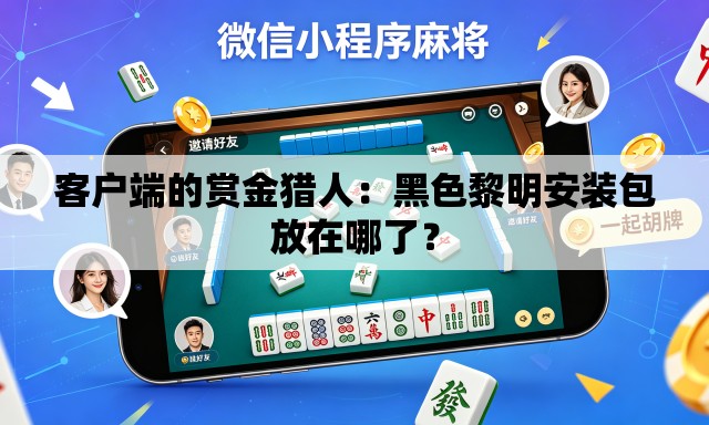 客户端的赏金猎人：黑色黎明安装包放在哪了？