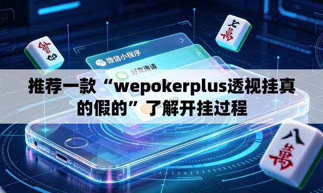 推荐一款“wepokerplus透视挂真的假的	”了解开挂过程