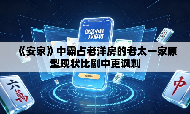 《安家》中霸占老洋房的老太一家原型现状比剧中更讽刺