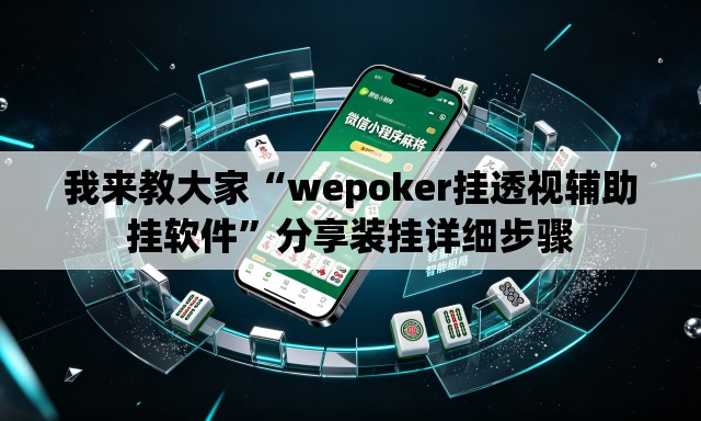 我来教大家“wepoker挂透视辅助挂软件”分享装挂详细步骤