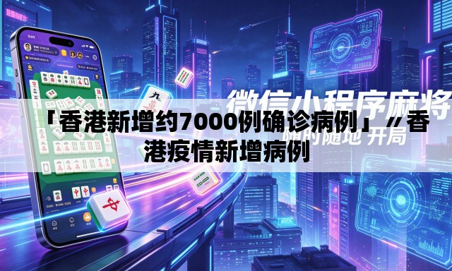 「香港新增约7000例确诊病例」〃香港疫情新增病例