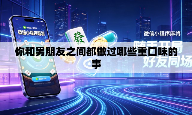 你和男朋友之间都做过哪些重口味的事