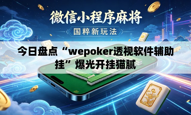 今日盘点“wepoker透视软件辅助挂”爆光开挂猫腻