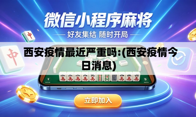   西安疫情最近严重吗:(西安疫情今日消息)