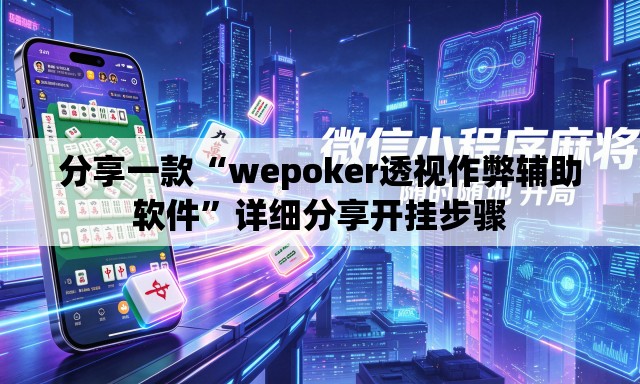 分享一款“wepoker透视作弊辅助软件	”详细分享开挂步骤