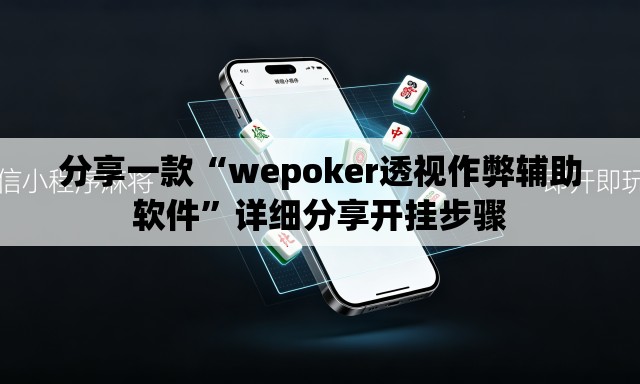分享一款“wepoker透视作弊辅助软件”详细分享开挂步骤