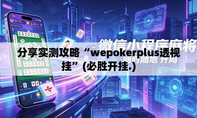 分享实测攻略“wepokerplus透视挂”(必胜开挂.)