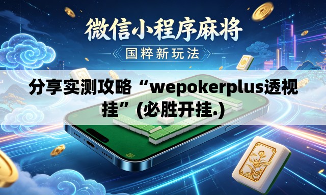 分享实测攻略“wepokerplus透视挂”(必胜开挂.)