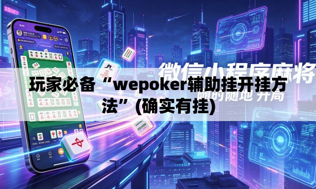 玩家必备“wepoker辅助挂开挂方法”(确实有挂)