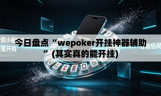 今日盘点“wepoker开挂神器辅助”(其实真的能开挂)