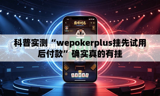 科普实测“wepokerplus挂先试用后付款	”确实真的有挂