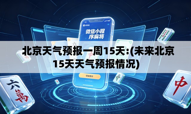 北京天气预报一周15天:(未来北京15天天气预报情况) 北京天气预报一周15天:(未来北京15天天气预报情况)