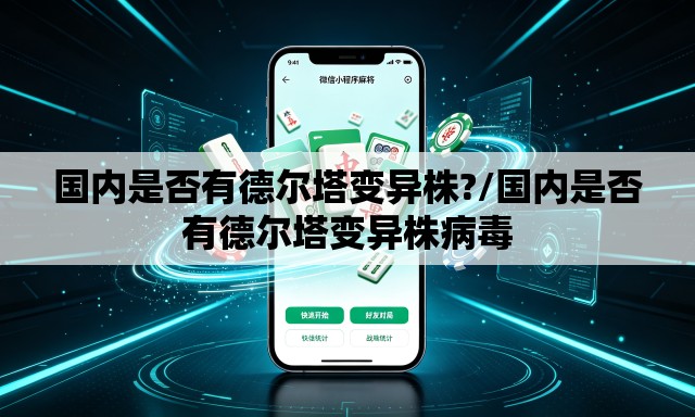 国内是否有德尔塔变异株?/国内是否有德尔塔变异株病毒 国内是否有德尔塔变异株?/国内是否有德尔塔变异株病毒