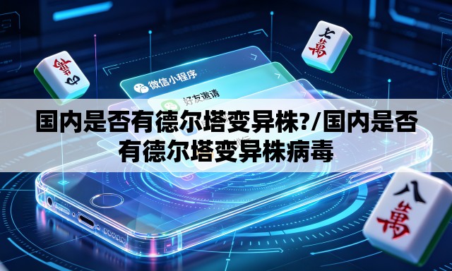 国内是否有德尔塔变异株?/国内是否有德尔塔变异株病毒 国内是否有德尔塔变异株?/国内是否有德尔塔变异株病毒