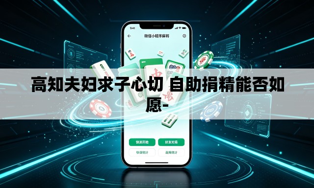高知夫妇求子心切 自助捐精能否如愿- 高知夫妇求子心切 自助捐精能否如愿-