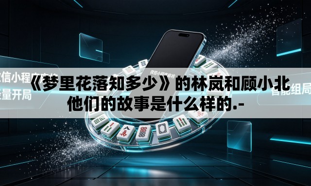 《梦里花落知多少》的林岚和顾小北他们的故事是什么样的.-