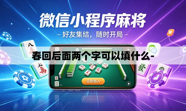 春回后面两个字可以填什么- 春回后面两个字可以填什么-
