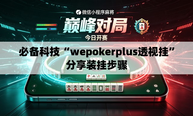 必备科技“wepokerplus透视挂”分享装挂步骤