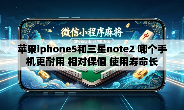 苹果iphone5和三星note2 哪个手机更耐用 相对保值 使用寿命长 苹果iphone5和三星note2 哪个手机更耐用 相对保值 使用寿命长
