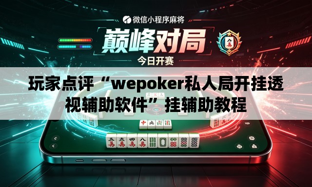 玩家点评“wepoker私人局开挂透视辅助软件	”挂辅助教程