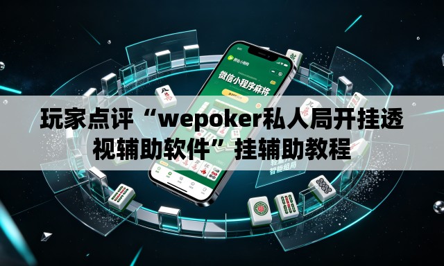 玩家点评“wepoker私人局开挂透视辅助软件”挂辅助教程