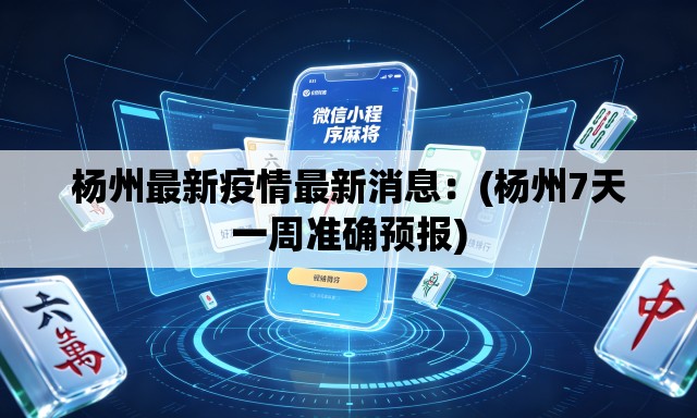 杨州最新疫情最新消息：(杨州7天一周准确预报)