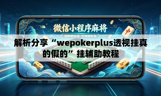 解析分享“wepokerplus透视挂真的假的”挂辅助教程