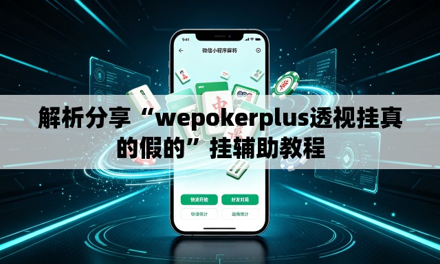 解析分享“wepokerplus透视挂真的假的”挂辅助教程