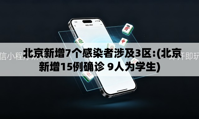   北京新增7个感染者涉及3区:(北京新增15例确诊 9人为学生)