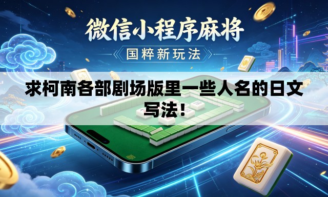 求柯南各部剧场版里一些人名的日文写法! 求柯南各部剧场版里一些人名的日文写法!