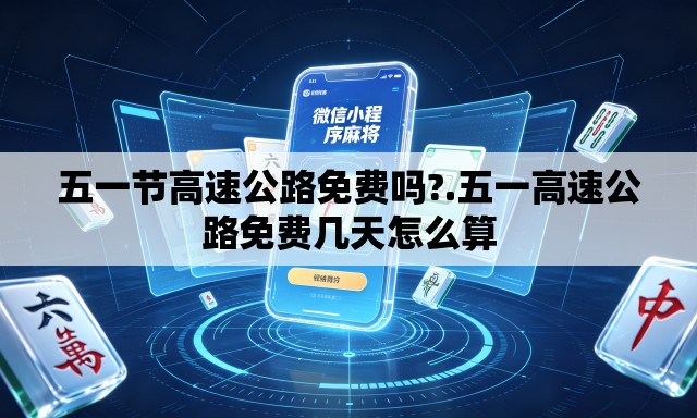 五一节高速公路免费吗?.五一高速公路免费几天怎么算 五一节高速公路免费吗?.五一高速公路免费几天怎么算