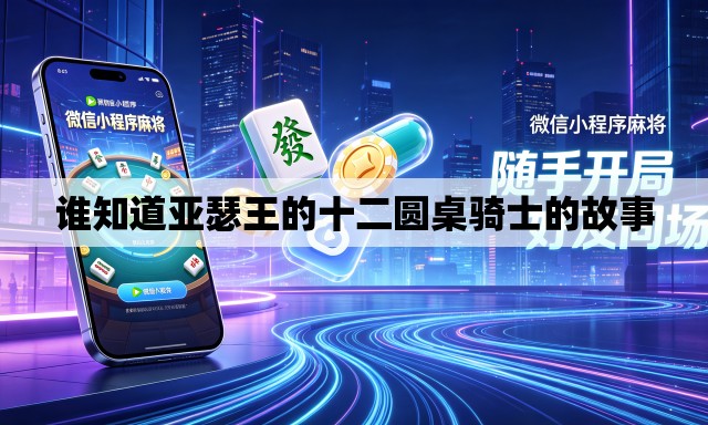 谁知道亚瑟王的十二圆桌骑士的故事 谁知道亚瑟王的十二圆桌骑士的故事