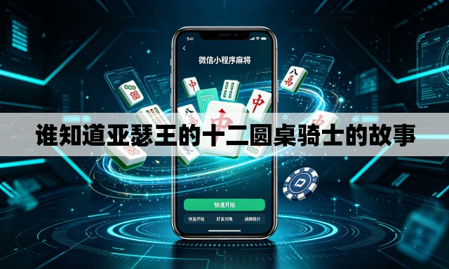 谁知道亚瑟王的十二圆桌骑士的故事 谁知道亚瑟王的十二圆桌骑士的故事