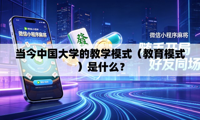 当今中国大学的教学模式(教育模式)是什么? 当今中国大学的教学模式(教育模式)是什么?
