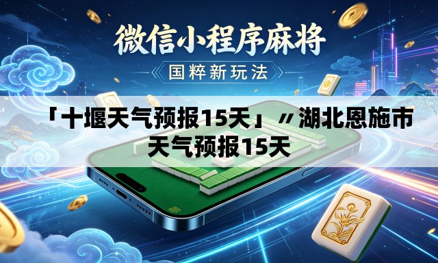 「十堰天气预报15天」〃湖北恩施市天气预报15天