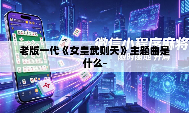 老版一代《女皇武则天》主题曲是什么-