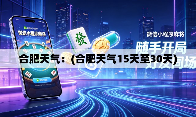 合肥天气:(合肥天气15天至30天) 合肥天气:(合肥天气15天至30天)