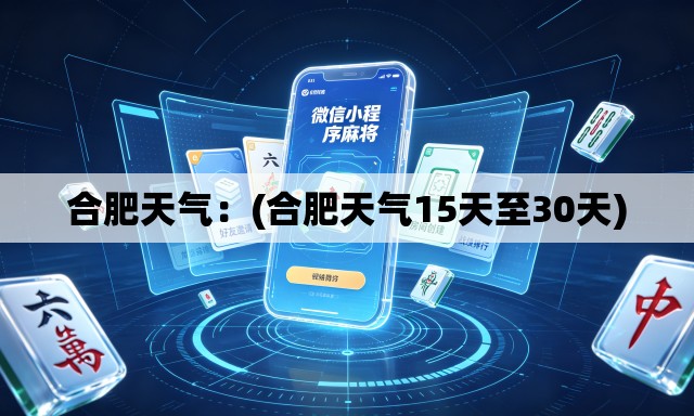 合肥天气:(合肥天气15天至30天) 合肥天气:(合肥天气15天至30天)