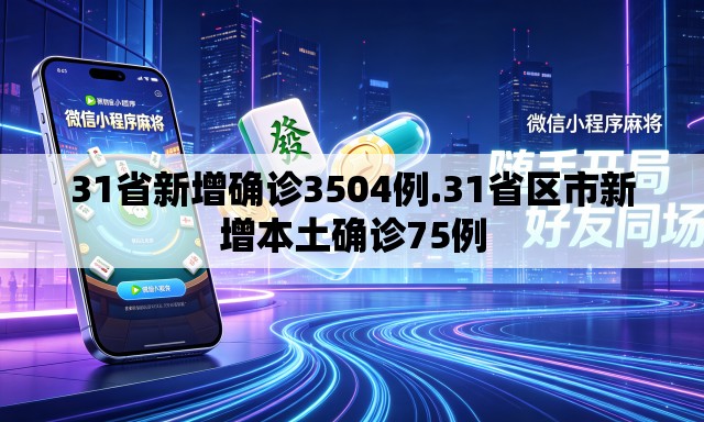 31省新增确诊3504例.31省区市新增本土确诊75例