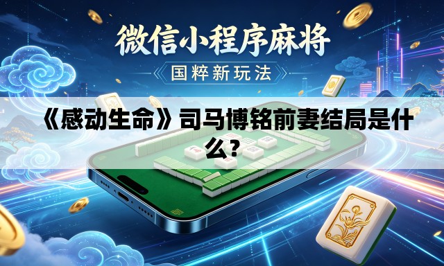 《感动生命》司马博铭前妻结局是什么？