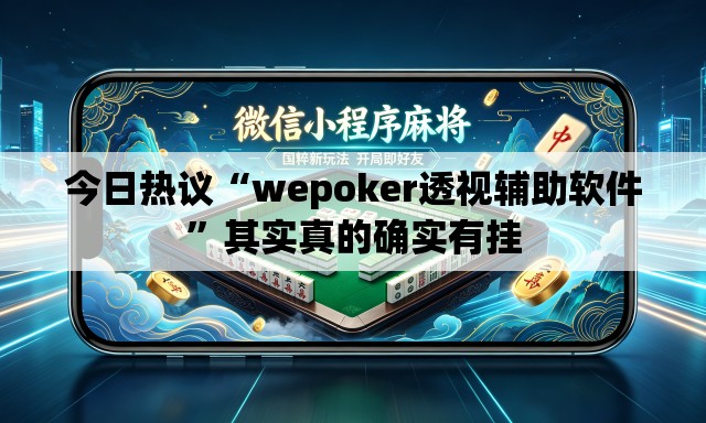 今日热议“wepoker透视辅助软件”其实真的确实有挂