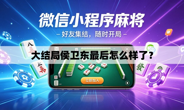 大结局侯卫东最后怎么样了? 大结局侯卫东最后怎么样了?