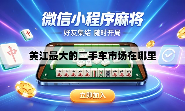 黄江最大的二手车市场在哪里 黄江最大的二手车市场在哪里