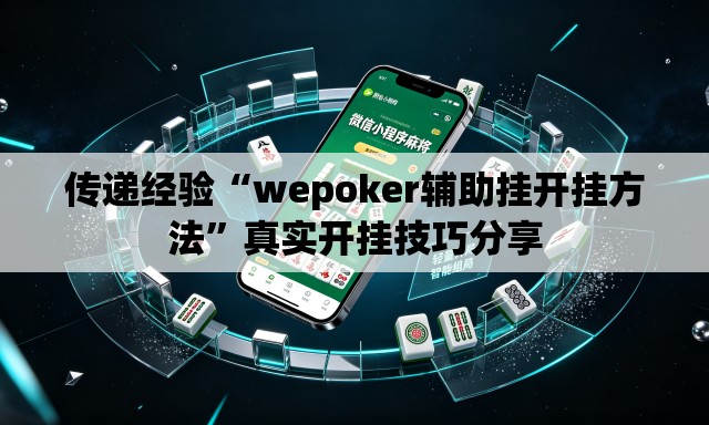 传递经验“wepoker辅助挂开挂方法”真实开挂技巧分享