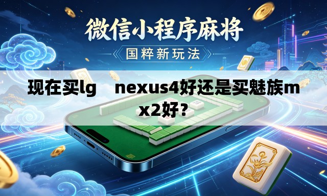现在买lg　nexus4好还是买魅族mx2好？
