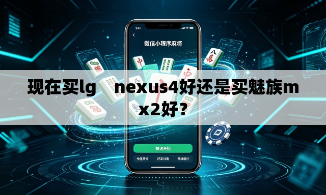 现在买lg nexus4好还是买魅族mx2好? 现在买lg nexus4好还是买魅族mx2好?