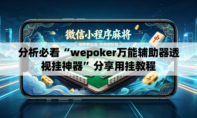 分析必看“wepoker万能辅助器透视挂神器	”分享用挂教程