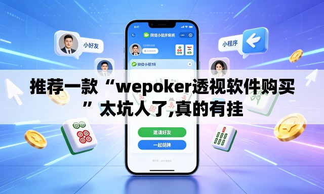 推荐一款“wepoker透视软件购买	”太坑人了,真的有挂